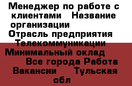 Менеджер по работе с клиентами › Название организации ­ Neo sites › Отрасль предприятия ­ Телекоммуникации › Минимальный оклад ­ 35 000 - Все города Работа » Вакансии   . Тульская обл.